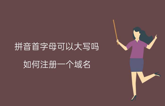 拼音首字母可以大写吗 如何注册一个域名？